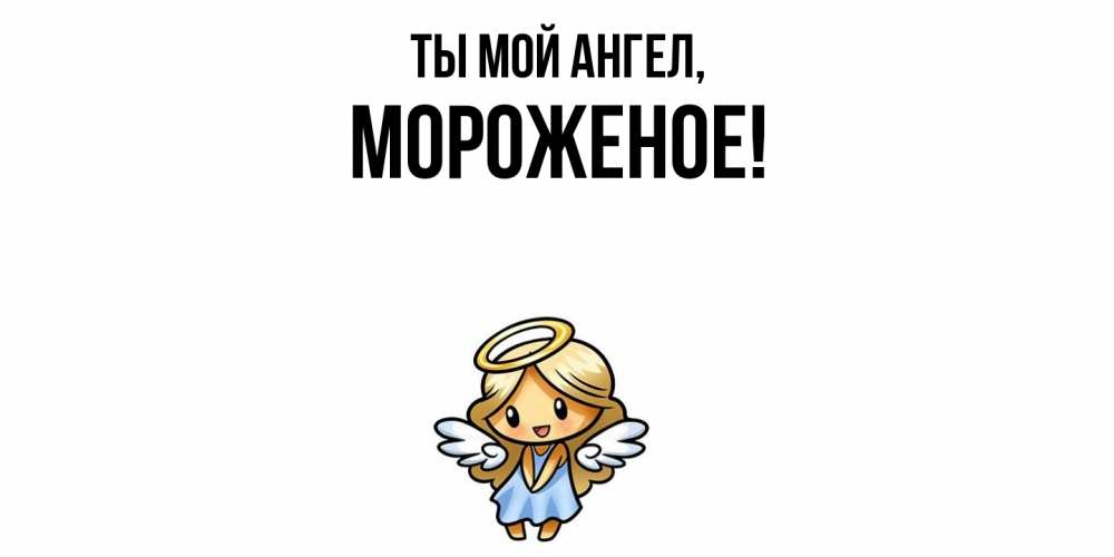Открытка  для любимых и родных. мороженое, Ты мой ангел  