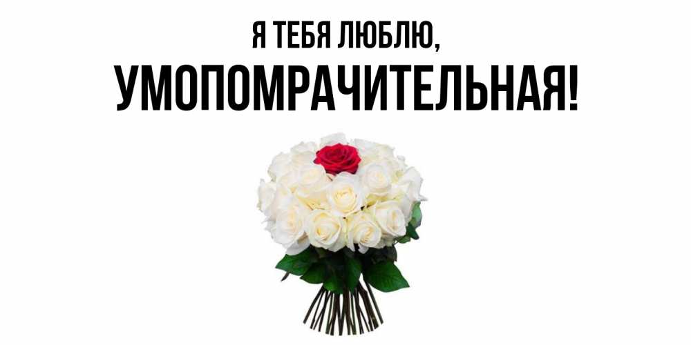 Открытка  для любимых и родных. умопомрачительная, Я тебя люблю  