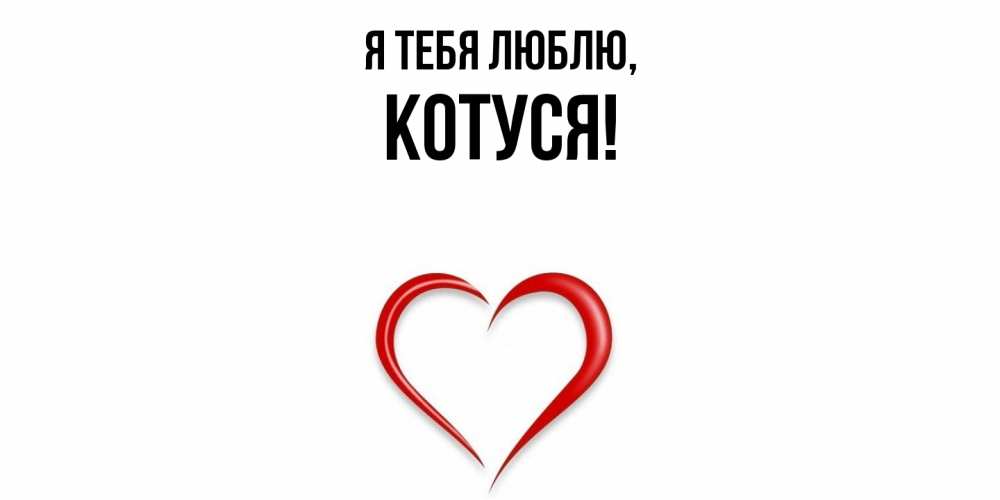 Открытка  для любимых и родных. Котуся, Я тебя люблю  