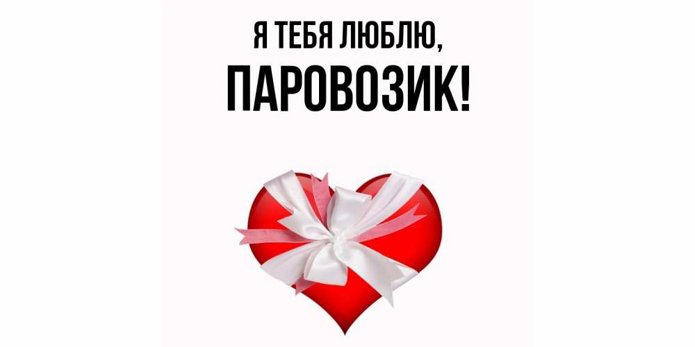 Открытка  для любимых и родных. паровозик, Я тебя люблю  