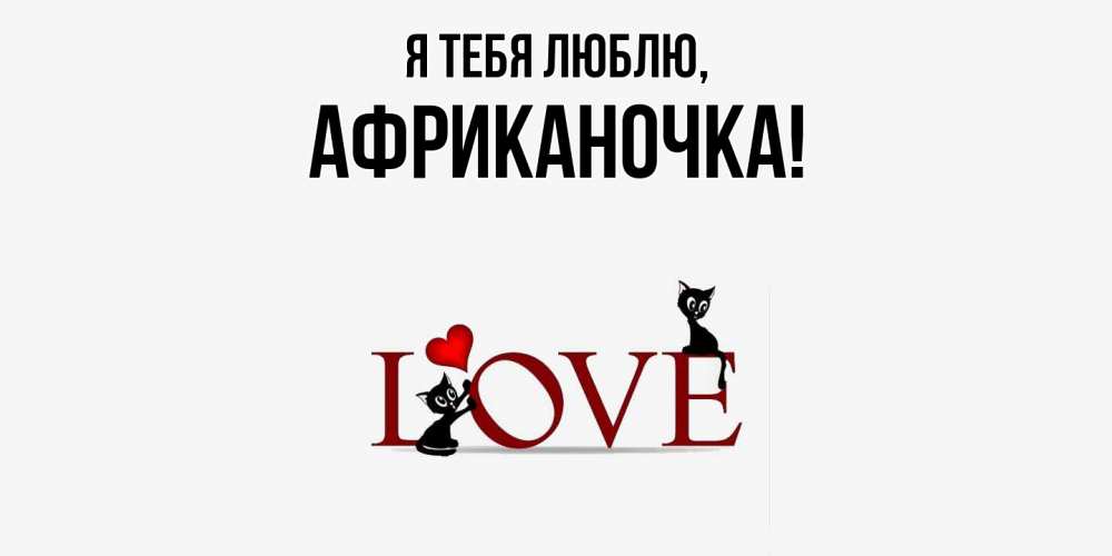 Открытка  для любимых и родных. африканочка, Я тебя люблю  