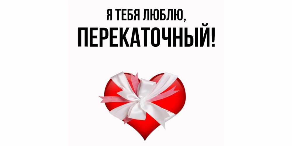 Открытка  для любимых и родных. перекаточный, Я тебя люблю  