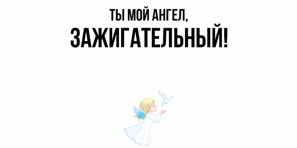 Открытка  для любимых и родных. зажигательный, Ты мой ангел  
