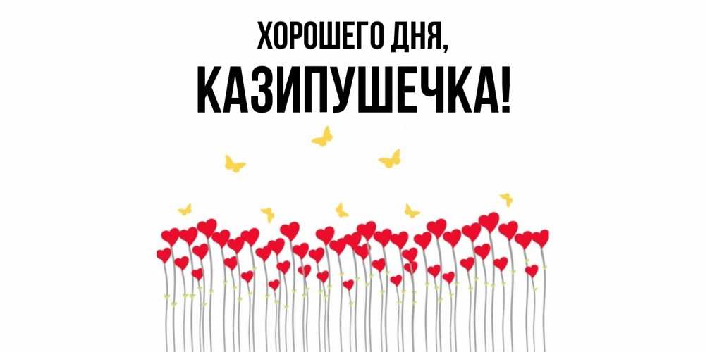 Открытка  для любимых и родных. казипушечка, Хорошего дня  