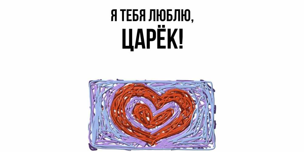 Открытка  для любимых и родных. царёк, Я тебя люблю  