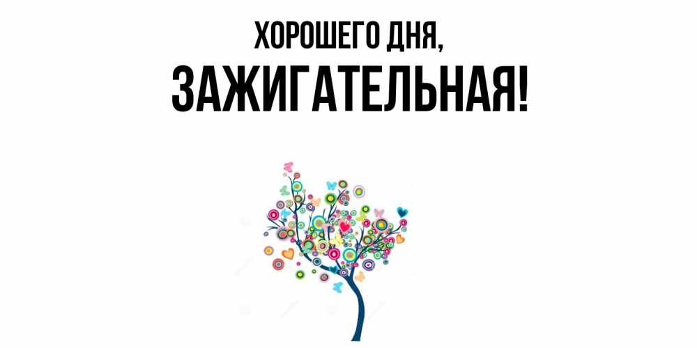 Открытка  для любимых и родных. зажигательная, Хорошего дня  