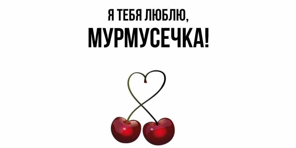 Открытка  для любимых и родных. мурмусечка, Я тебя люблю  