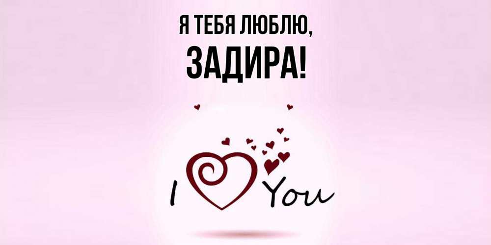 Открытка  для любимых и родных. задира, Я тебя люблю  