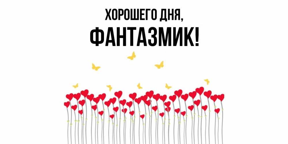 Открытка  для любимых и родных. фантазмик, Хорошего дня  