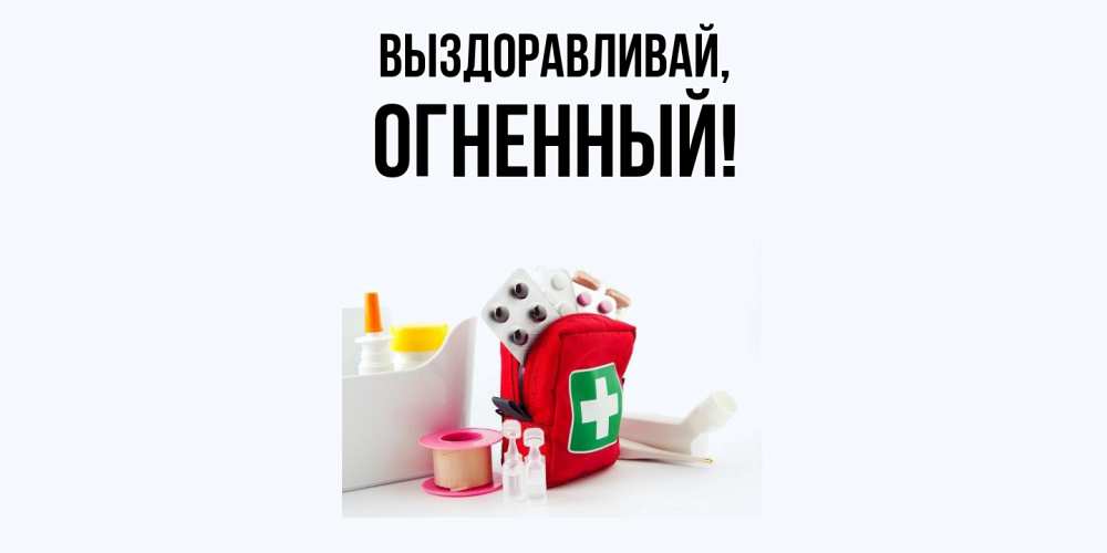 Открытка  для любимых и родных. огненный, Выздоравливай  