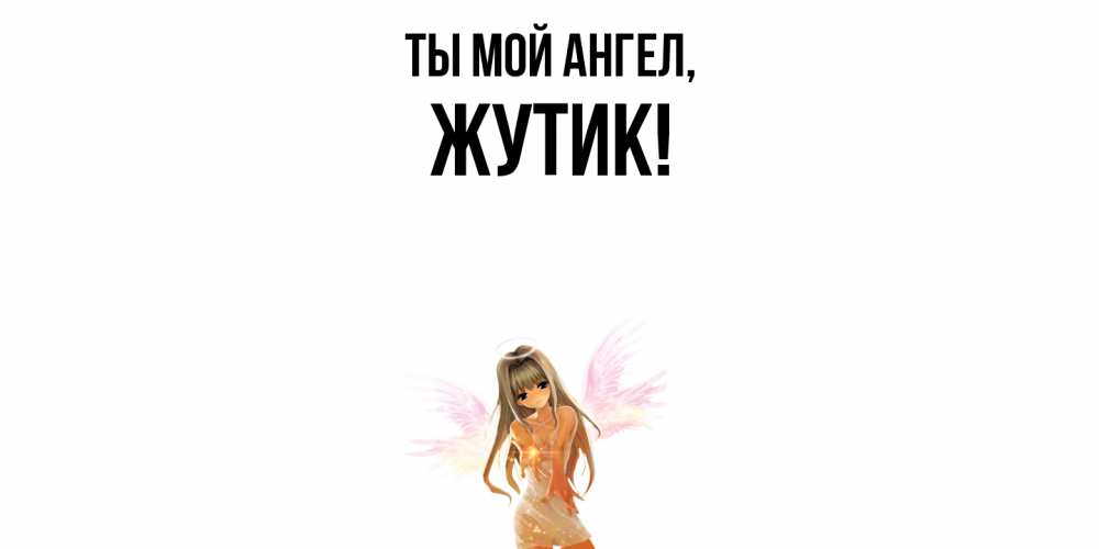 Открытка  для любимых и родных. жутик, Ты мой ангел  