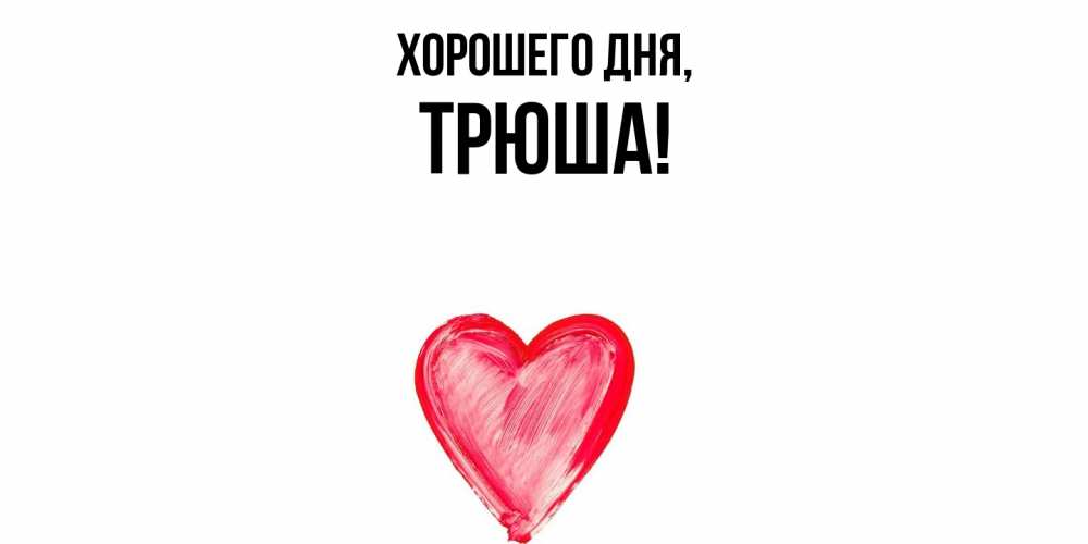 Открытка  для любимых и родных. трюша, Хорошего дня  