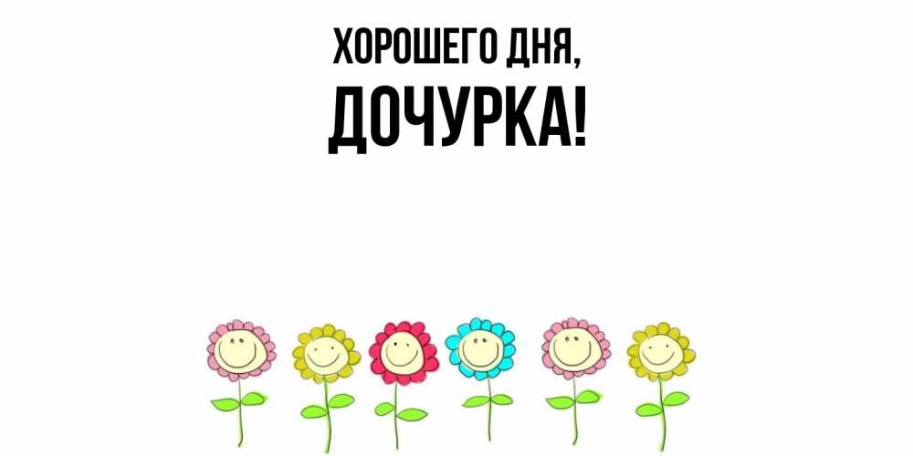 Открытка  для любимых и родных. Дочурка, Хорошего дня  