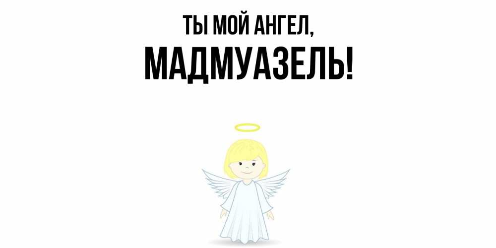 Открытка  для любимых и родных. мадмуазель, Ты мой ангел  