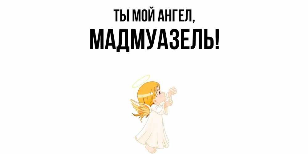 Открытка  для любимых и родных. мадмуазель, Ты мой ангел  