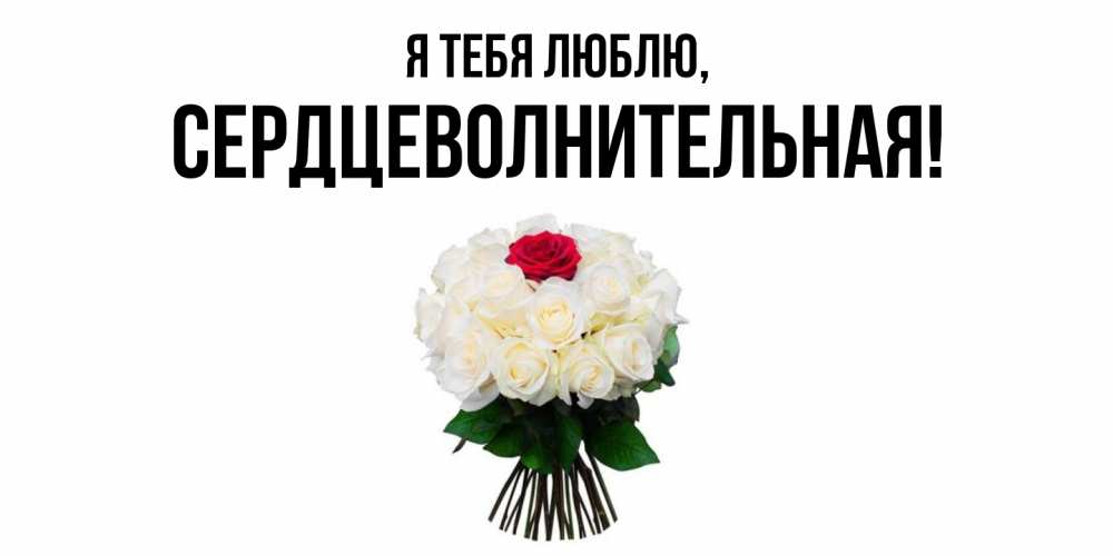 Открытка  для любимых и родных. сердцеволнительная, Я тебя люблю  