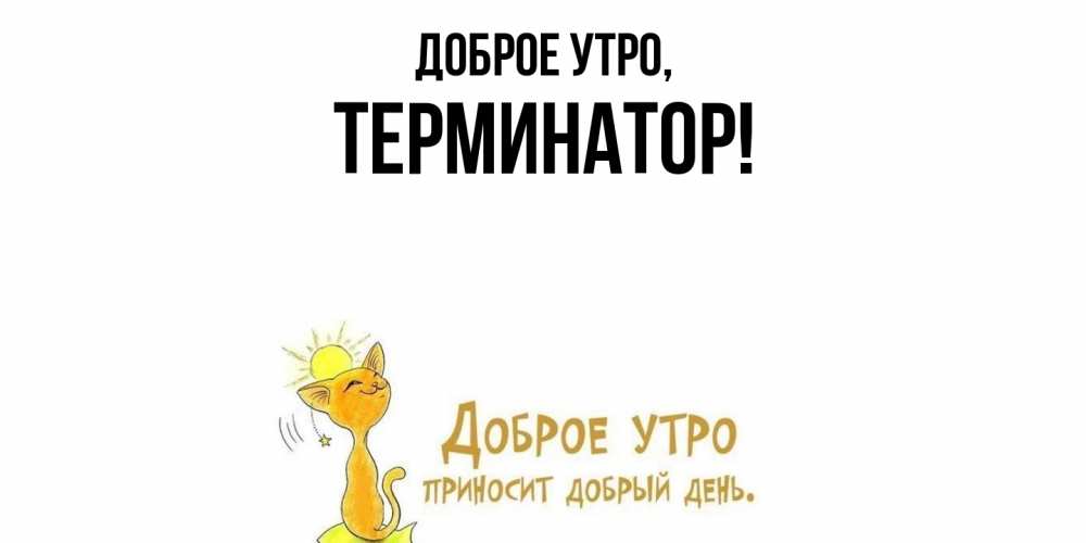 Открытка  для любимых и родных. терминатор, Доброе утро  