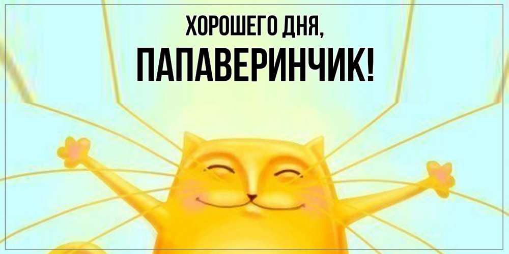 Открытка  для любимых и родных. папаверинчик, Хорошего дня  