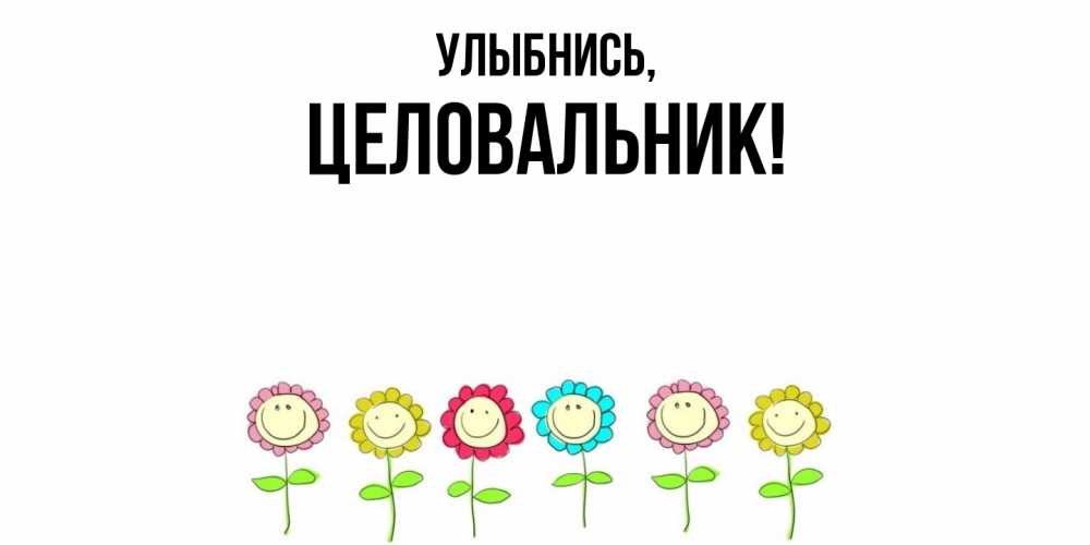 Открытка  для любимых и родных. целовальник, Улыбнись  