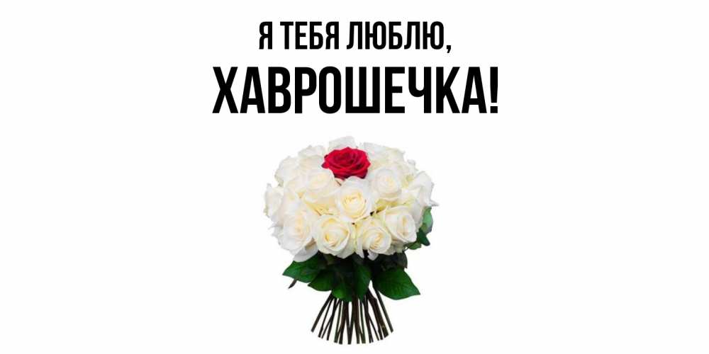 Открытка  для любимых и родных. хаврошечка, Я тебя люблю  