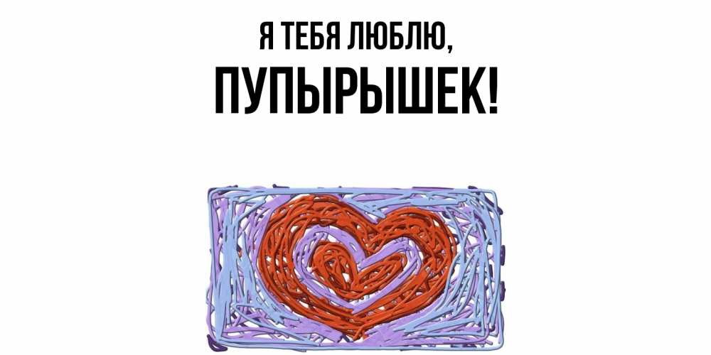 Открытка  для любимых и родных. пупырышек, Я тебя люблю  