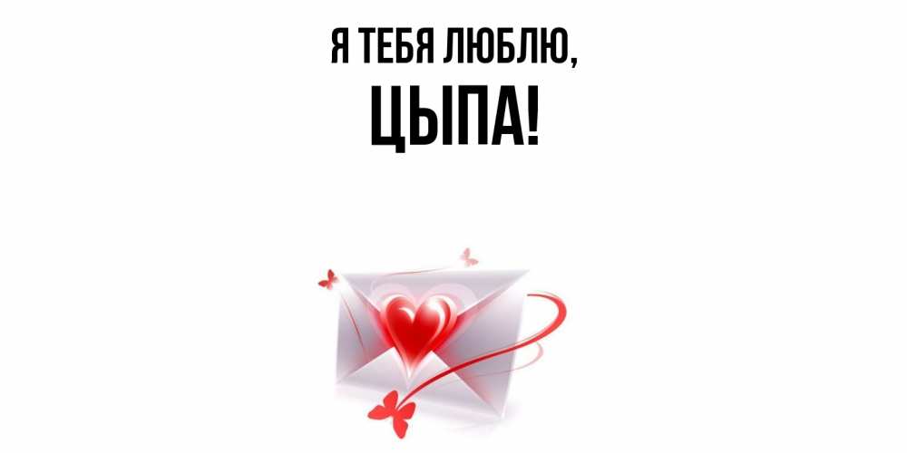 Открытка  для любимых и родных. цыпа, Я тебя люблю  