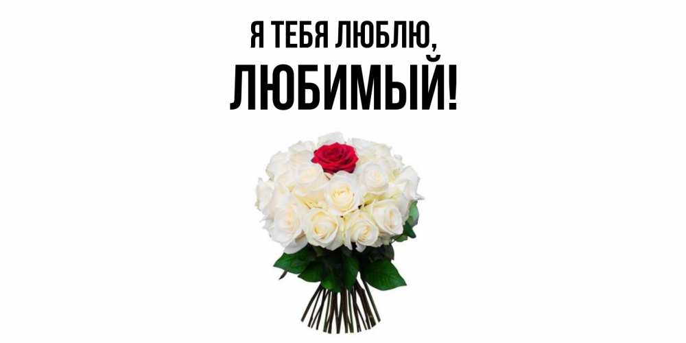 Открытка  для любимых и родных. Любимый, Я тебя люблю  