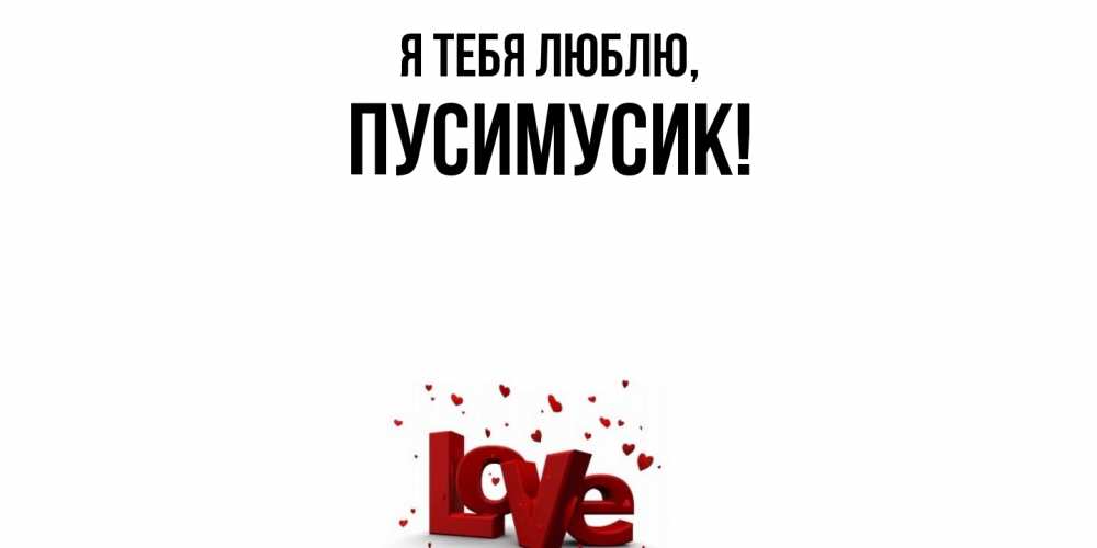 Открытка  для любимых и родных. пусимусик, Я тебя люблю  