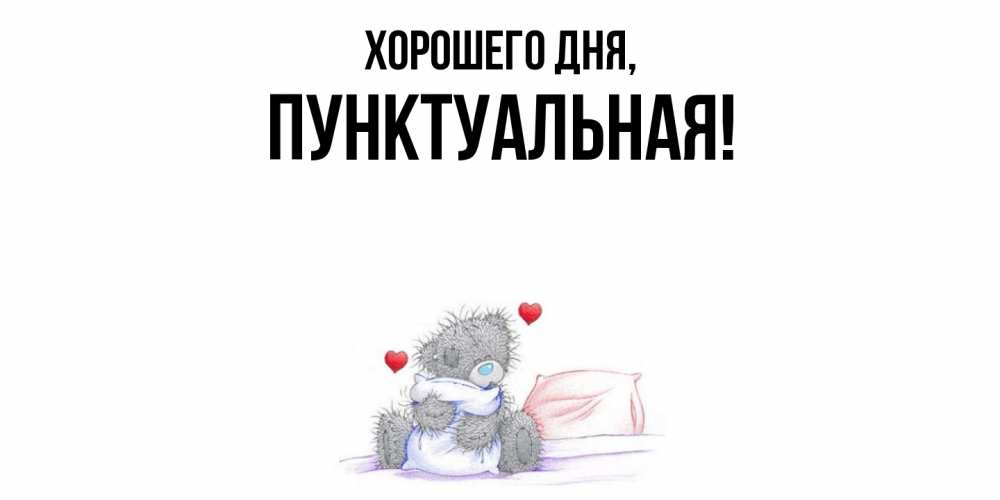 Открытка  для любимых и родных. пунктуальная, Хорошего дня  