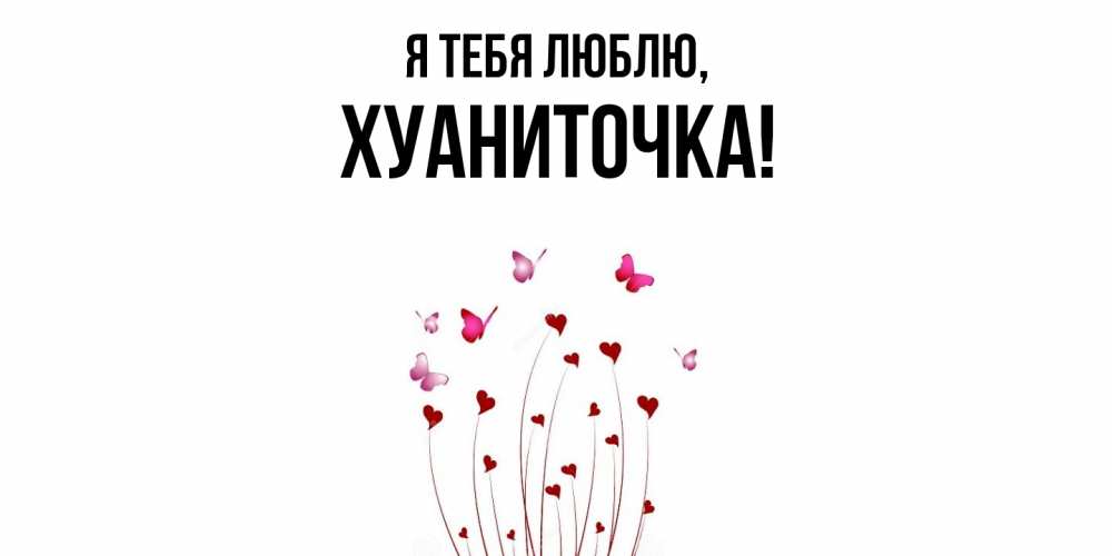 Открытка с именем, хуаниточка, Я тебя люблю