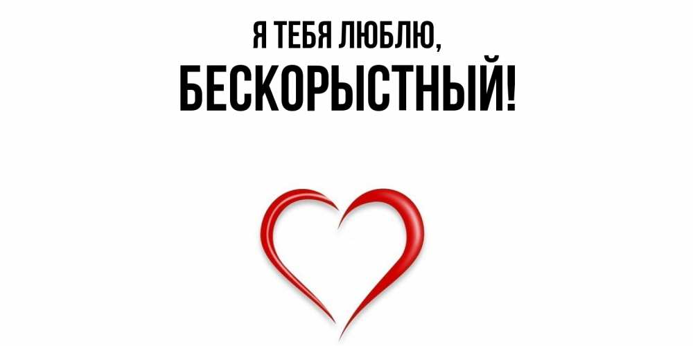 Открытка  для любимых и родных. бескорыстный, Я тебя люблю  