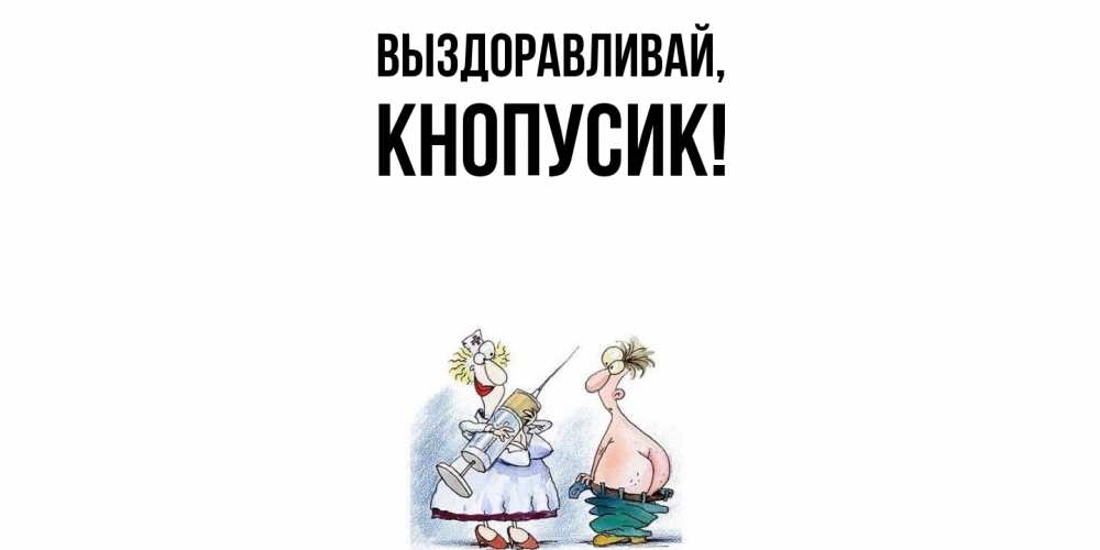 Открытка  для любимых и родных. кнопусик, Выздоравливай  