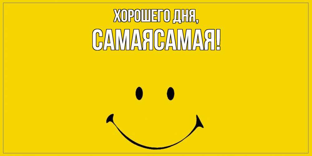 Открытка  для любимых и родных. самаясамая, Хорошего дня  