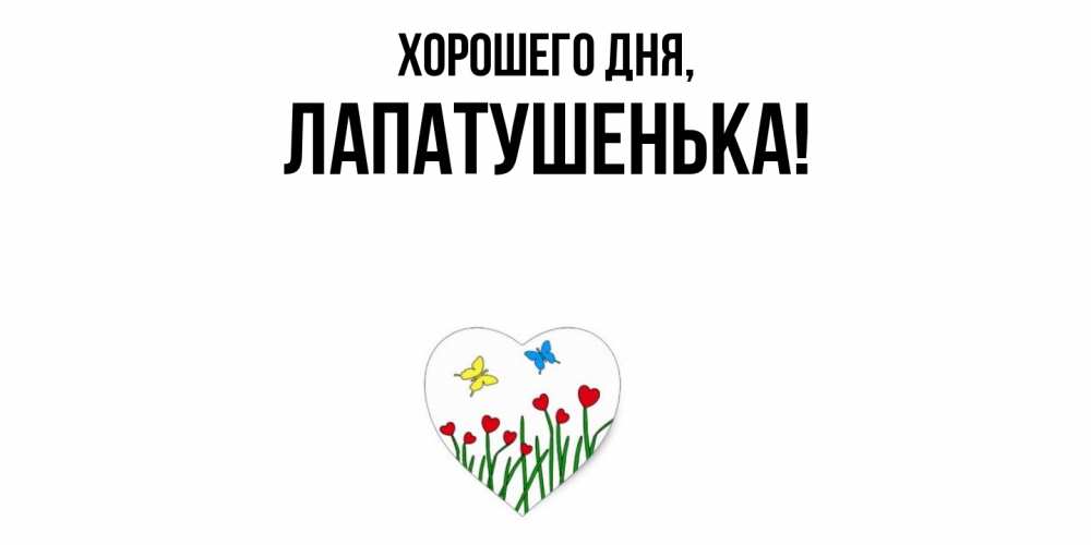 Открытка  для любимых и родных. лапатушенька, Хорошего дня  