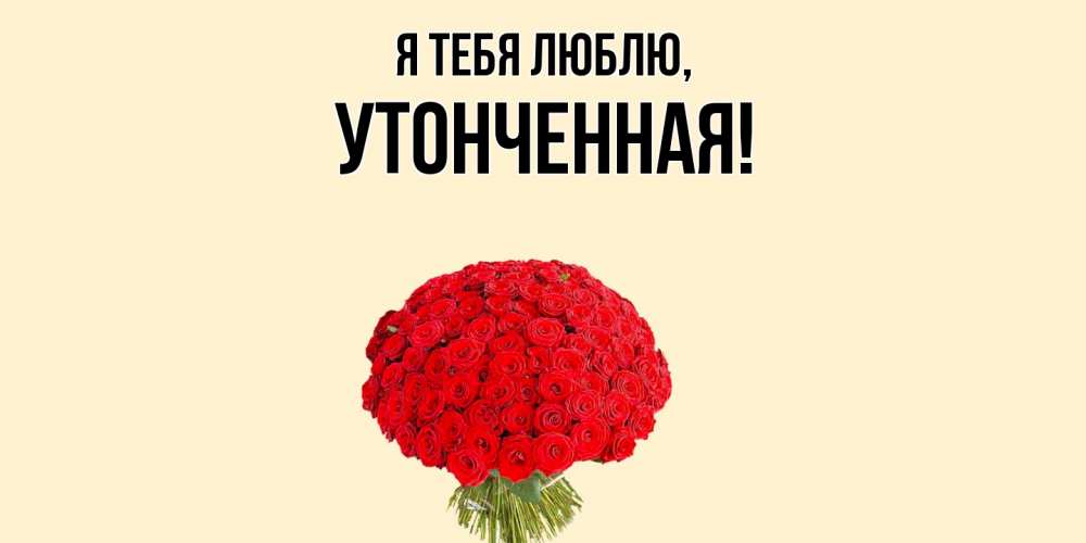 Открытка  для любимых и родных. утонченная, Я тебя люблю  