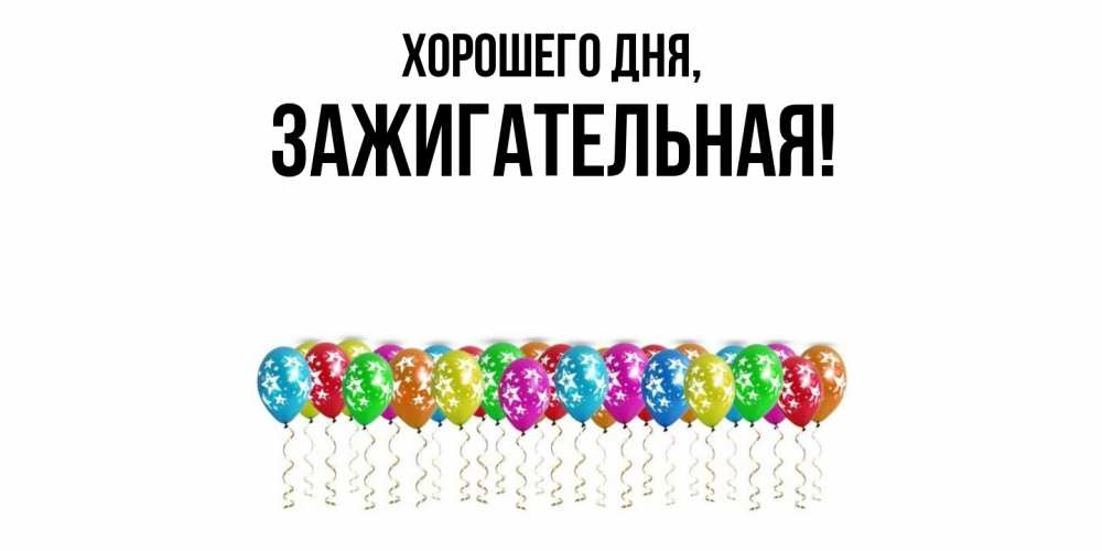 Открытка  для любимых и родных. зажигательная, Хорошего дня  