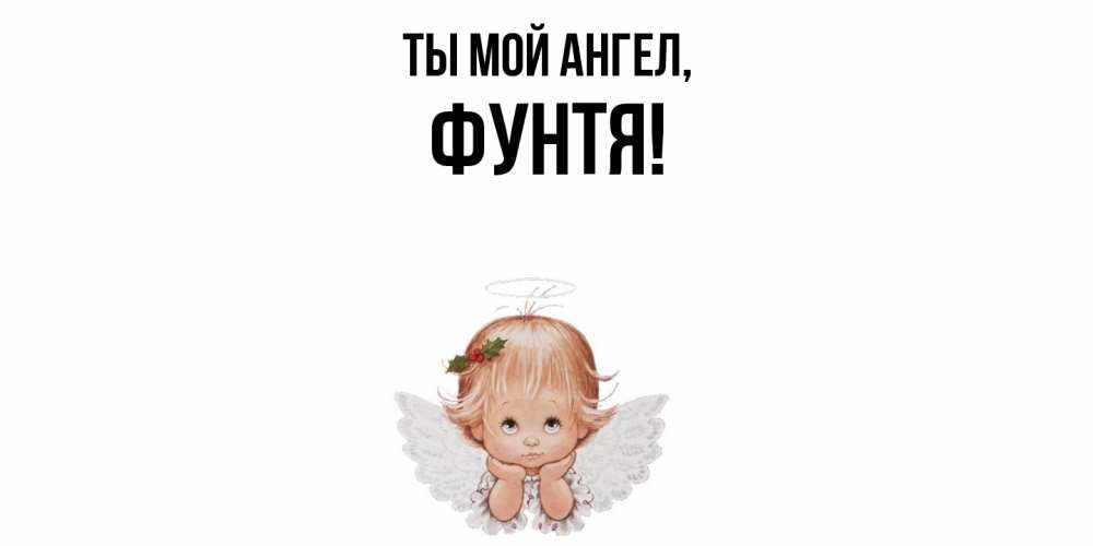 Открытка  для любимых и родных. фунтя, Ты мой ангел  