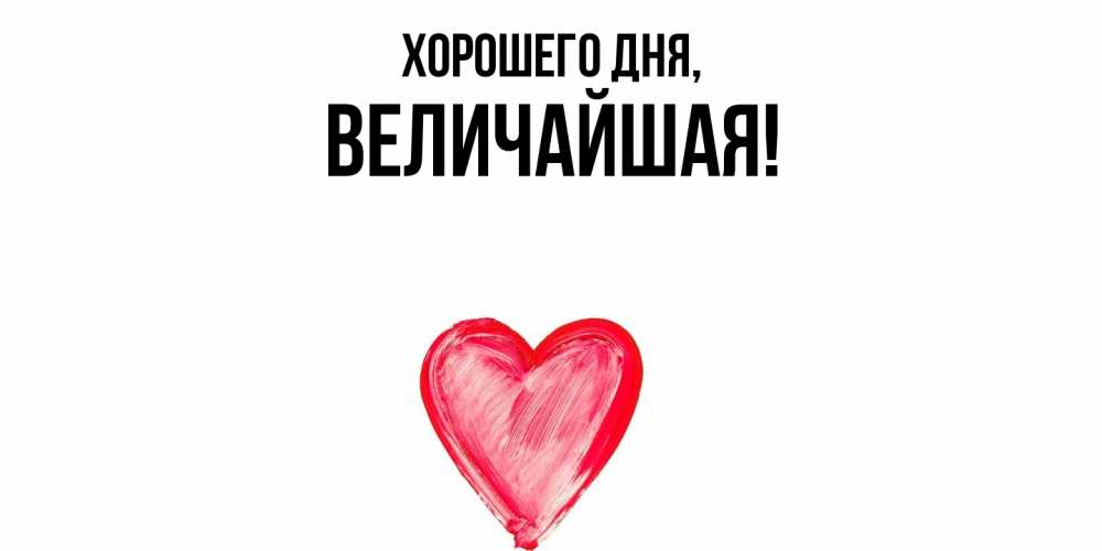 Открытка  для любимых и родных. величайшая, Хорошего дня  