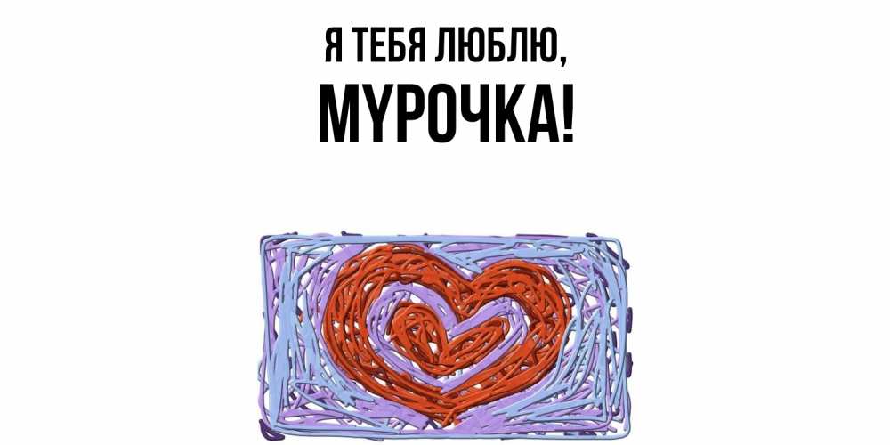 Открытка  для любимых и родных. мypочка, Я тебя люблю  