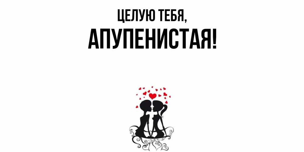 Открытка  для любимых и родных. апупенистая, Целую тебя  