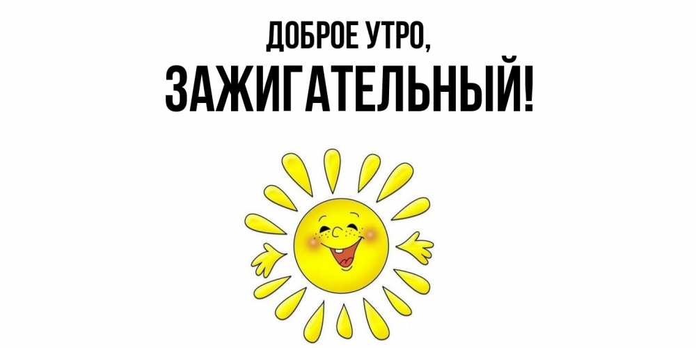 Открытка  для любимых и родных. зажигательный, Доброе утро  