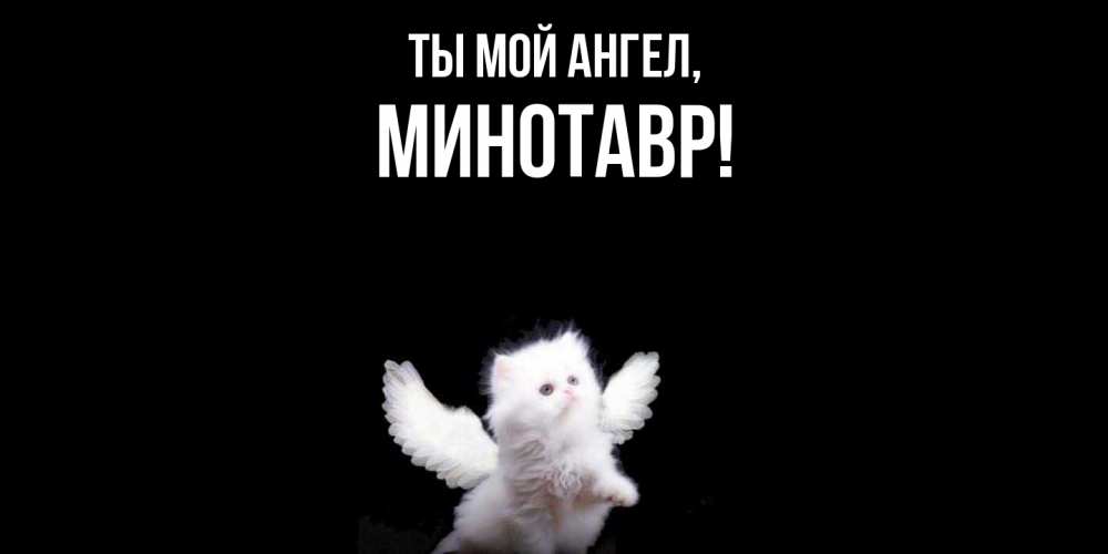 Открытка  для любимых и родных. минотавр, Ты мой ангел  