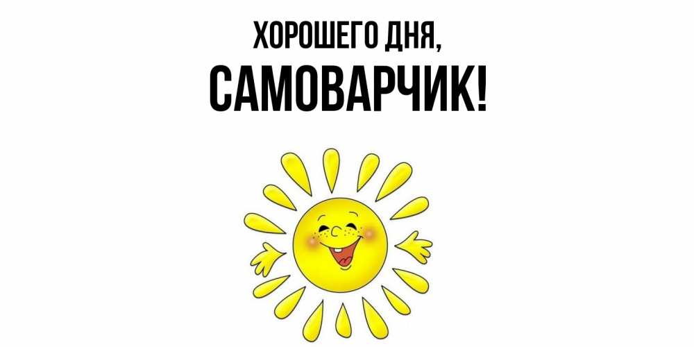 Открытка  для любимых и родных. самоварчик, Хорошего дня  