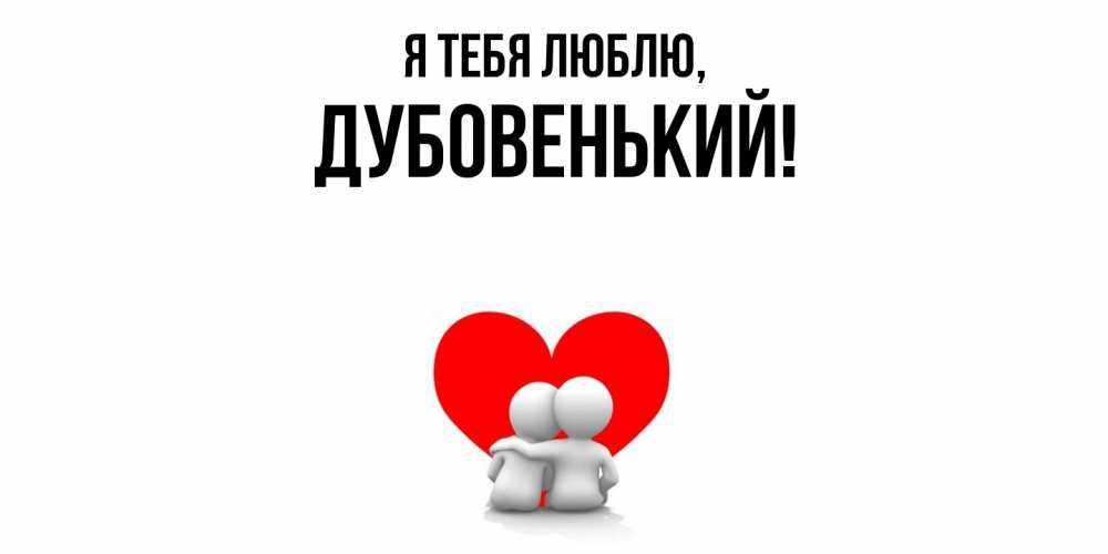 Открытка  для любимых и родных. дубовенький, Я тебя люблю  