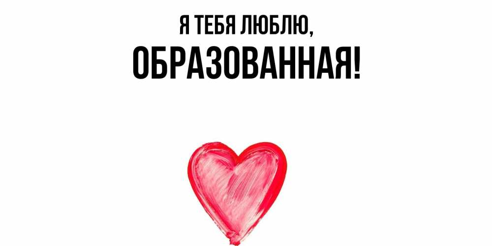 Открытка  для любимых и родных. обpазованная, Я тебя люблю  