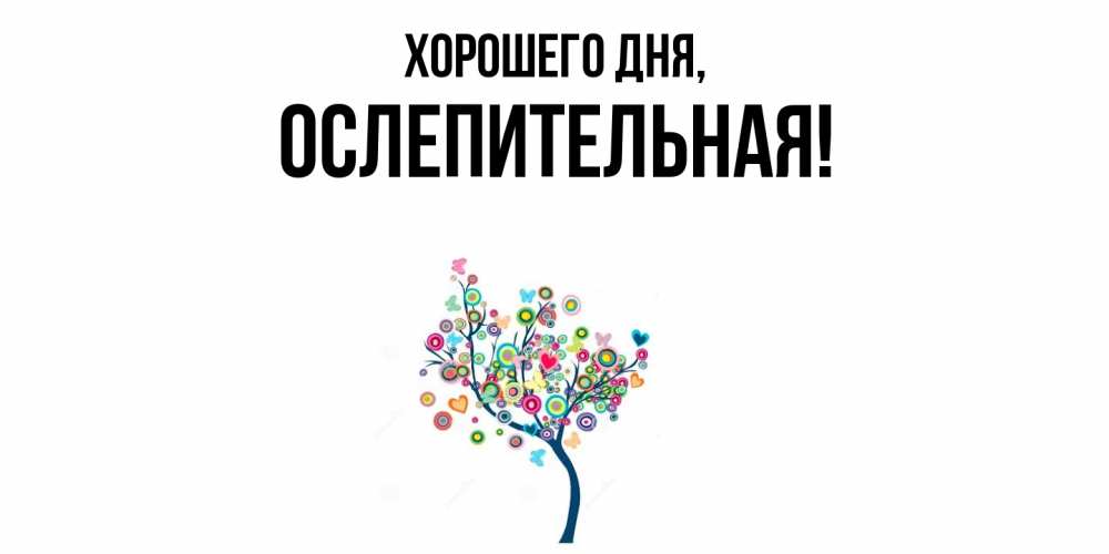 Открытка  для любимых и родных. ослепительная, Хорошего дня  