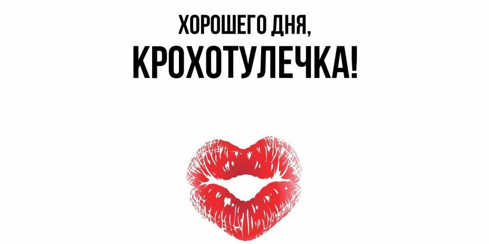 Открытка  для любимых и родных. крохотулечка, Хорошего дня  