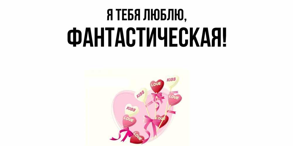 Открытка  для любимых и родных. фантастическая, Я тебя люблю  