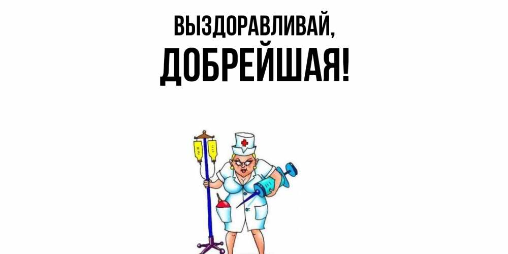 Открытка  для любимых и родных. добрейшая, Выздоравливай  