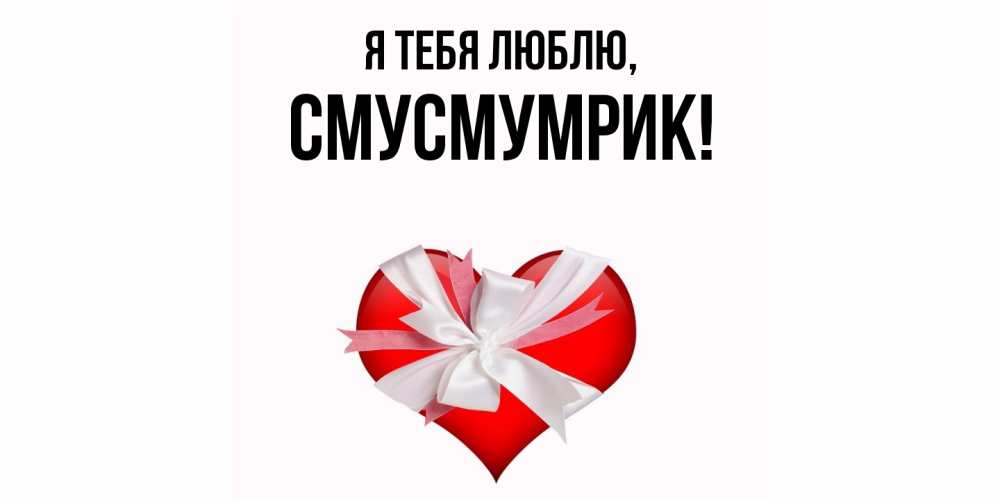 Открытка  для любимых и родных. смусмумрик, Я тебя люблю  